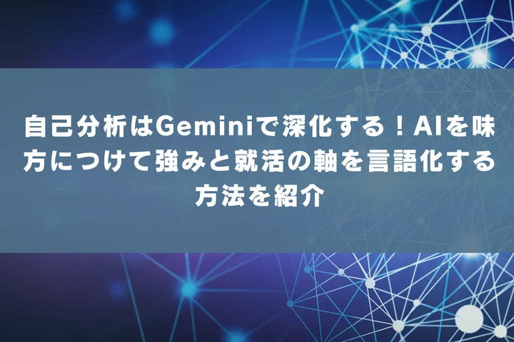 自己分析はGeminiで深化する!AIを味方につけて強みと就活の軸を言語化する方法を紹介